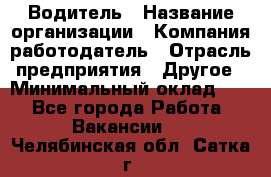 Водитель › Название организации ­ Компания-работодатель › Отрасль предприятия ­ Другое › Минимальный оклад ­ 1 - Все города Работа » Вакансии   . Челябинская обл.,Сатка г.